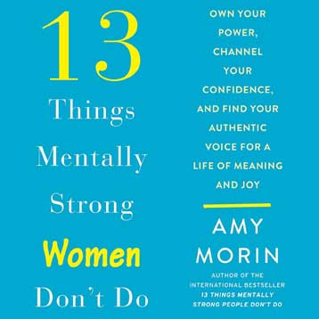 13 Things Mentally Strong Women Don't Do: Own Your Power, Channel Your Confidence, and Find Your Authentic Voice For a Life of Meaning and Joy